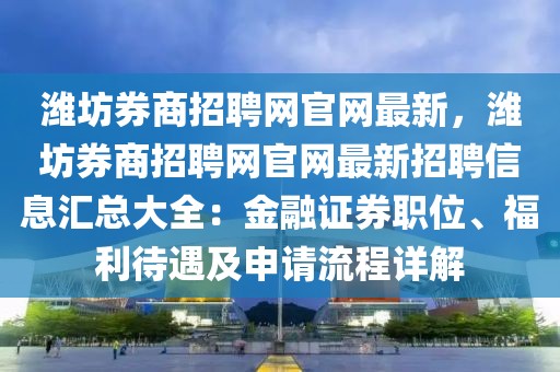 濰坊券商招聘網(wǎng)官網(wǎng)最新，濰坊券商招聘網(wǎng)官網(wǎng)最新招聘信息匯總大全：金融證券職位、福利待遇及申請流程詳解