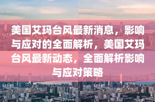 美國艾瑪臺風最新消息，影響與應對的全面解析，美國艾瑪臺風最新動態(tài)，全面解析影響與應對策略