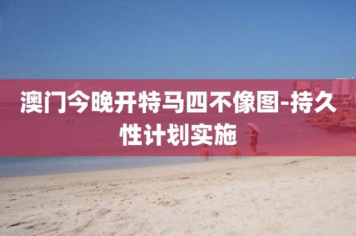 澳門今晚開特馬四不像圖-持久性計劃實施