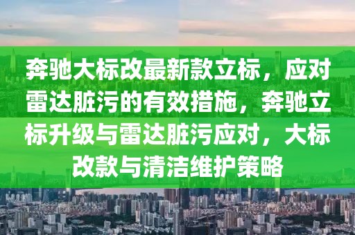 奔馳大標(biāo)改最新款立標(biāo)，應(yīng)對雷達(dá)臟污的有效措施，奔馳立標(biāo)升級與雷達(dá)臟污應(yīng)對，大標(biāo)改款與清潔維護(hù)策略