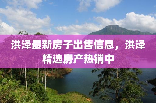 洪澤最新房子出售信息，洪澤精選房產(chǎn)熱銷中