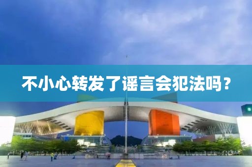 不小心轉(zhuǎn)發(fā)了謠言會(huì)犯法嗎？