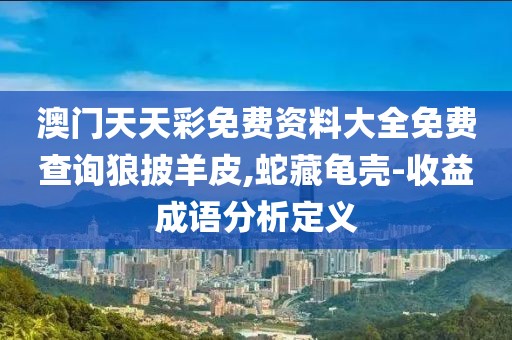 澳門天天彩免費資料大全免費查詢狼披羊皮,蛇藏龜殼-收益成語分析定義