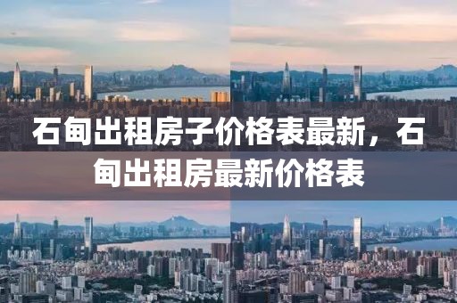 石甸出租房子價格表最新，石甸出租房最新價格表