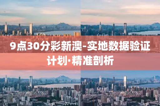 9點(diǎn)30分彩新澳-實(shí)地?cái)?shù)據(jù)驗(yàn)證計(jì)劃·精準(zhǔn)剖析