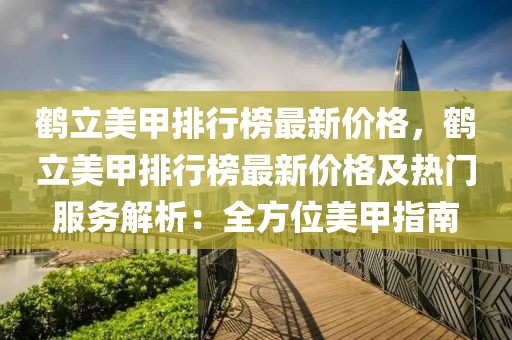 鶴立美甲排行榜最新價格，鶴立美甲排行榜最新價格及熱門服務解析：全方位美甲指南