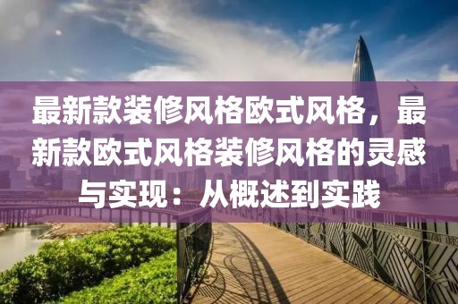 最新款裝修風(fēng)格歐式風(fēng)格，最新款歐式風(fēng)格裝修風(fēng)格的靈感與實(shí)現(xiàn)：從概述到實(shí)踐