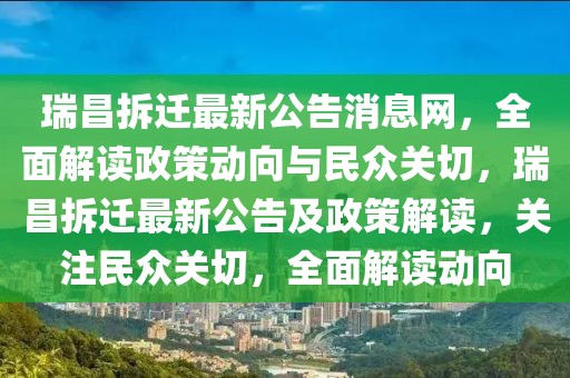 瑞昌拆遷最新公告消息網(wǎng)，全面解讀政策動(dòng)向與民眾關(guān)切，瑞昌拆遷最新公告及政策解讀，關(guān)注民眾關(guān)切，全面解讀動(dòng)向