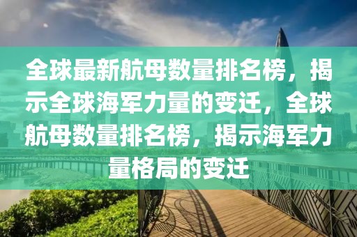 全球最新航母數(shù)量排名榜，揭示全球海軍力量的變遷，全球航母數(shù)量排名榜，揭示海軍力量格局的變遷