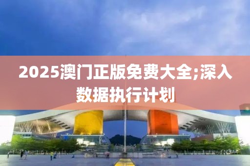 2025澳門正版免費大全;深入數(shù)據(jù)執(zhí)行計劃