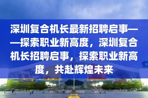 深圳復合機長最新招聘啟事——探索職業(yè)新高度，深圳復合機長招聘啟事，探索職業(yè)新高度，共赴輝煌未來
