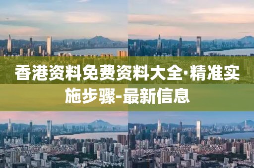 香港資料免費(fèi)資料大全·精準(zhǔn)實(shí)施步驟-最新信息