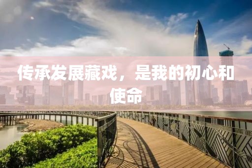 傳承發(fā)展藏戲，是我的初心和使命