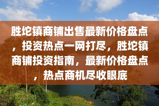勝坨鎮(zhèn)商鋪出售最新價(jià)格盤點(diǎn)，投資熱點(diǎn)一網(wǎng)打盡，勝坨鎮(zhèn)商鋪投資指南，最新價(jià)格盤點(diǎn)，熱點(diǎn)商機(jī)盡收眼底