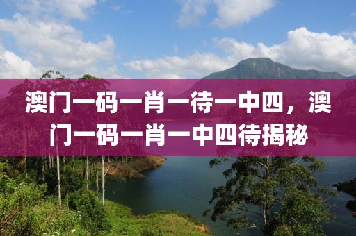 澳門(mén)一碼一肖一待一中四，澳門(mén)一碼一肖一中四待揭秘