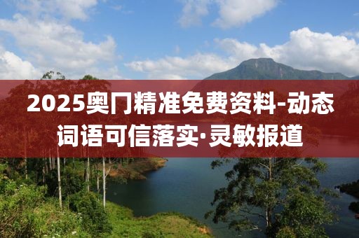 2025奧冂精準(zhǔn)免費(fèi)資料-動(dòng)態(tài)詞語(yǔ)可信落實(shí)·靈敏報(bào)道