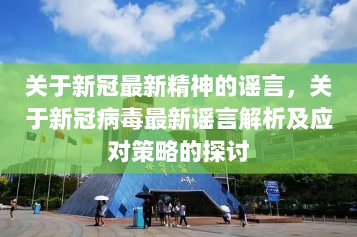 關(guān)于新冠最新精神的謠言，關(guān)于新冠病毒最新謠言解析及應(yīng)對策略的探討