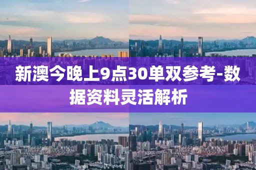 新澳今晚上9點(diǎn)30單雙參考-數(shù)據(jù)資料靈活解析