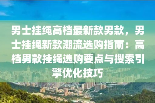 男士掛繩高檔最新款男款，男士掛繩新款潮流選購(gòu)指南：高檔男款掛繩選購(gòu)要點(diǎn)與搜索引擎優(yōu)化技巧