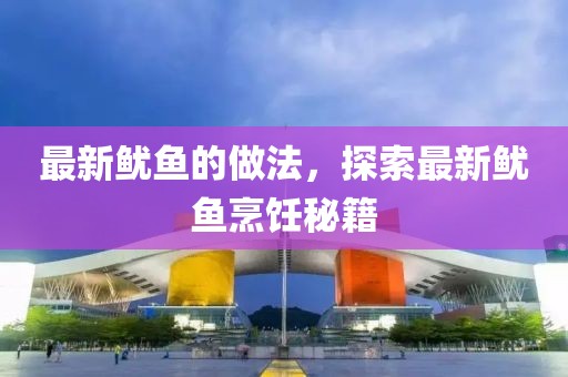 最新魷魚的做法，探索最新魷魚烹飪秘籍