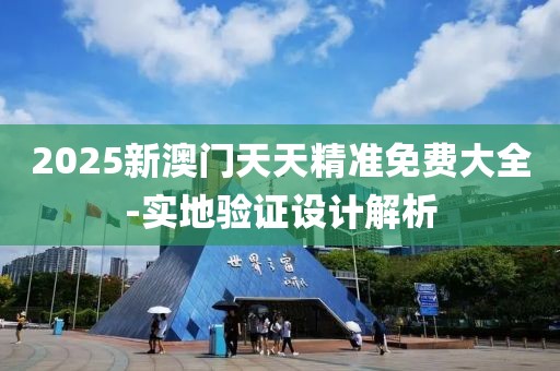 2025新澳門(mén)天天精準(zhǔn)免費(fèi)大全-實(shí)地驗(yàn)證設(shè)計(jì)解析