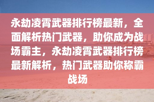 永劫凌霄武器排行榜最新，全面解析熱門武器，助你成為戰(zhàn)場霸主，永劫凌霄武器排行榜最新解析，熱門武器助你稱霸戰(zhàn)場