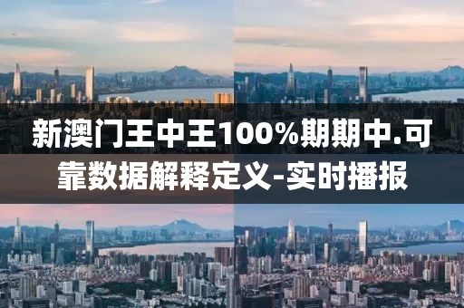 新澳門(mén)王中王100%期期中.可靠數(shù)據(jù)解釋定義-實(shí)時(shí)播報(bào)