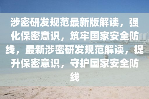 涉密研發(fā)規(guī)范最新版解讀，強(qiáng)化保密意識(shí)，筑牢國(guó)家安全防線，最新涉密研發(fā)規(guī)范解讀，提升保密意識(shí)，守護(hù)國(guó)家安全防線