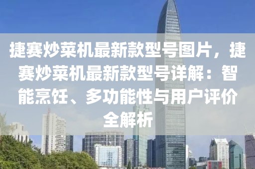 捷賽炒菜機(jī)最新款型號(hào)圖片，捷賽炒菜機(jī)最新款型號(hào)詳解：智能烹飪、多功能性與用戶評(píng)價(jià)全解析