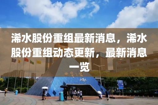 浠水股份重組最新消息，浠水股份重組動態(tài)更新，最新消息一覽