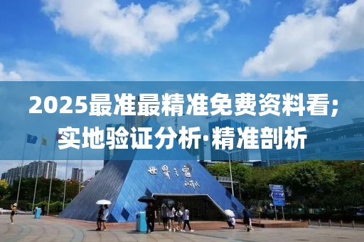 2025最準最精準免費資料看;實地驗證分析·精準剖析