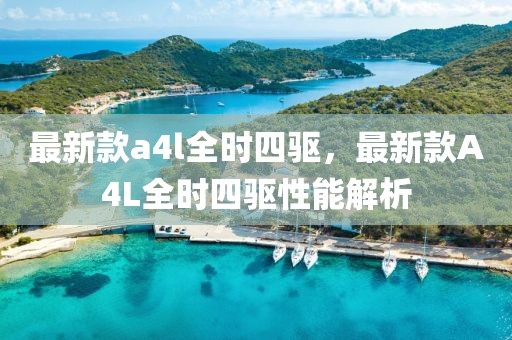 最新款a4l全時四驅(qū)，最新款A(yù)4L全時四驅(qū)性能解析