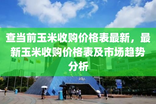 查當前玉米收購價格表最新，最新玉米收購價格表及市場趨勢分析
