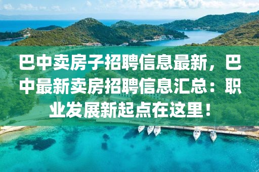 巴中賣房子招聘信息最新，巴中最新賣房招聘信息匯總：職業(yè)發(fā)展新起點在這里！