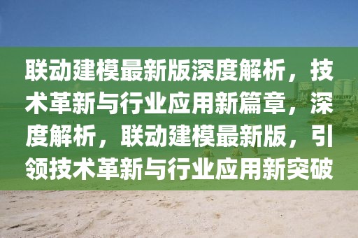 聯(lián)動(dòng)建模最新版深度解析，技術(shù)革新與行業(yè)應(yīng)用新篇章，深度解析，聯(lián)動(dòng)建模最新版，引領(lǐng)技術(shù)革新與行業(yè)應(yīng)用新突破