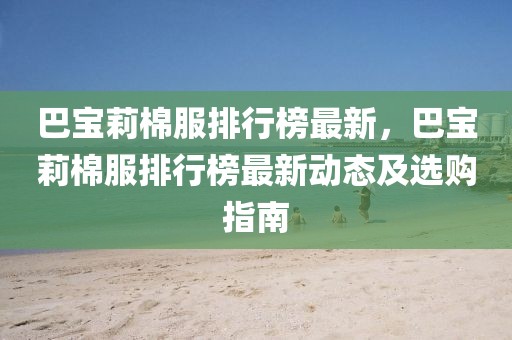 巴寶莉棉服排行榜最新，巴寶莉棉服排行榜最新動態(tài)及選購指南