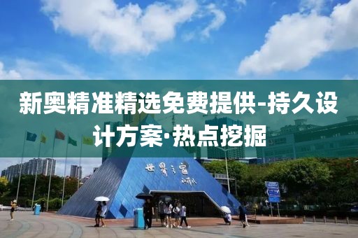 新奧精準(zhǔn)精選免費(fèi)提供-持久設(shè)計方案·熱點挖掘