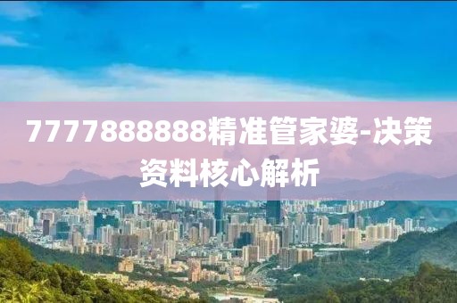 7777888888精準(zhǔn)管家婆-決策資料核心解析