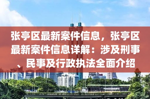 張亭區(qū)最新案件信息，張亭區(qū)最新案件信息詳解：涉及刑事、民事及行政執(zhí)法全面介紹