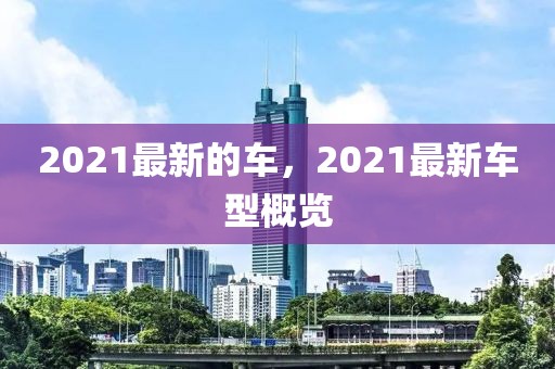 2021最新的車，2021最新車型概覽