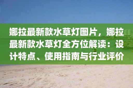 娜拉最新款水草燈圖片，娜拉最新款水草燈全方位解讀：設(shè)計(jì)特點(diǎn)、使用指南與行業(yè)評價