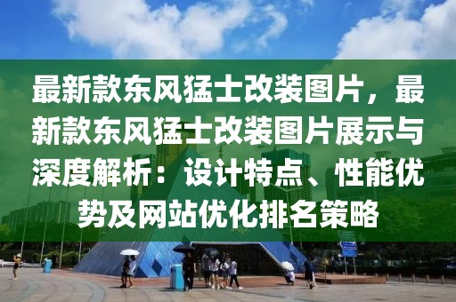 最新款東風(fēng)猛士改裝圖片，最新款東風(fēng)猛士改裝圖片展示與深度解析：設(shè)計(jì)特點(diǎn)、性能優(yōu)勢(shì)及網(wǎng)站優(yōu)化排名策略