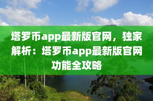 塔羅幣app最新版官網(wǎng)，獨(dú)家解析：塔羅幣app最新版官網(wǎng)功能全攻略