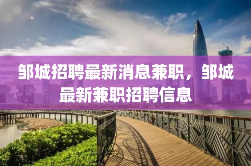 鄒城招聘最新消息兼職，鄒城最新兼職招聘信息