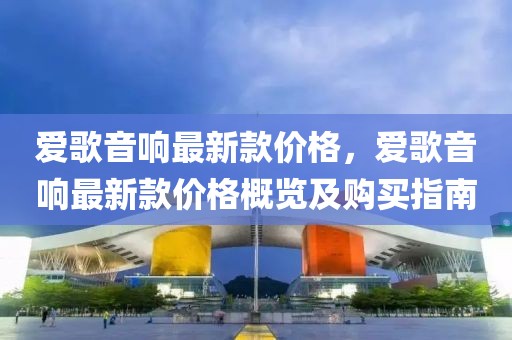 愛歌音響最新款價格，愛歌音響最新款價格概覽及購買指南