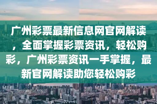 廣州彩票最新信息網(wǎng)官網(wǎng)解讀，全面掌握彩票資訊，輕松購(gòu)彩，廣州彩票資訊一手掌握，最新官網(wǎng)解讀助您輕松購(gòu)彩