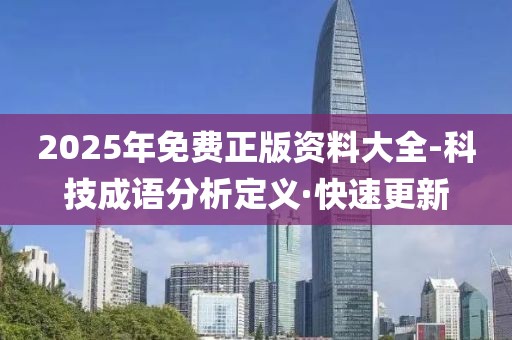 2025年免費(fèi)正版資料大全-科技成語(yǔ)分析定義·快速更新