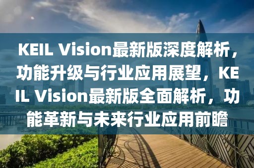KEIL Vision最新版深度解析，功能升級與行業(yè)應用展望，KEIL Vision最新版全面解析，功能革新與未來行業(yè)應用前瞻