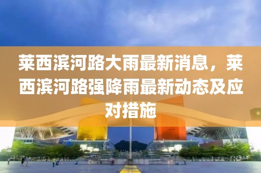 萊西濱河路大雨最新消息，萊西濱河路強(qiáng)降雨最新動態(tài)及應(yīng)對措施