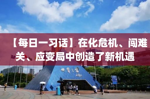 【每日一習(xí)話】在化危機、闖難關(guān)、應(yīng)變局中創(chuàng)造了新機遇